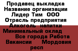 Продавец выкладка › Название организации ­ Лидер Тим, ООО › Отрасль предприятия ­ Алкоголь, напитки › Минимальный оклад ­ 28 000 - Все города Работа » Вакансии   . Мордовия респ.